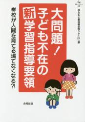 大問題！子ども不在の新学習指導要領　学校が人間を育てる場でなくなる？！
