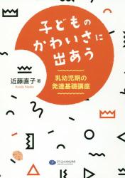 子どものかわいさに出あう　乳幼児期の発達基礎講座