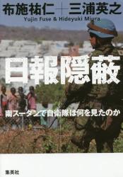 日報隠蔽　南スーダンで自衛隊は何を見たのか