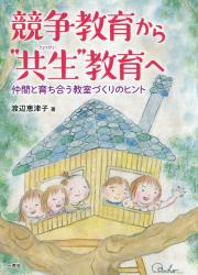 競争教育から“共生”教育へ　仲間と育ち合う教室づくりのヒント