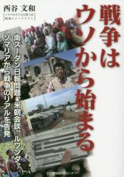 戦争はウソから始まる　南スーダン日報問題、米朝会談、ルワンダ、ソマリアから戦争のリアルを告発