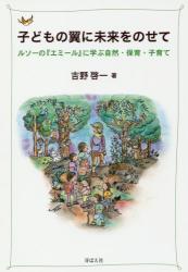 子どもの翼に未来をのせて　ルソーの『エミール』に学ぶ自然・保育・子育て