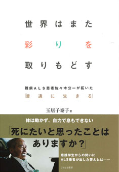 世界はまた彩りを取りもどす　難病ＡＬＳ患者佐々木公一が拓いた「普通に生きる」