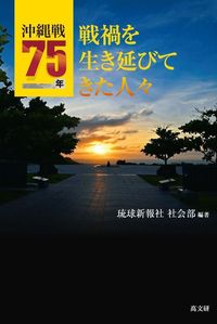 沖縄戦75年　戦禍を生き延びてきた人々
