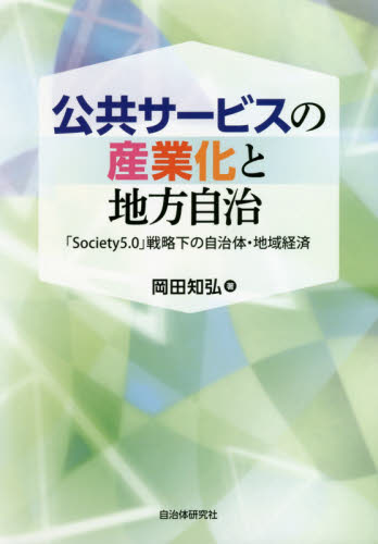 公共サービスの産業化と地方自治　「Ｓｏｃｉｅｔｙ５．０」戦略下の自治体・地域経済