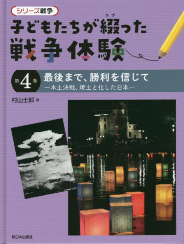 シリーズ戦争 子どもたちが綴った戦争体験 第4巻 最後まで、勝利を信じて -本土決戦、焼土と化した日本-