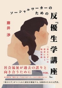 ソーシャルワーカーのための反『優生学講座』　「役立たず」の歴史に抗う福祉実践