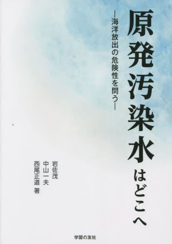 原発汚染水はどこへ　海洋放出の危険性を問う