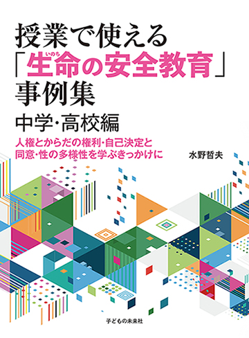 授業で使える「生命の安全教育」事例集　中学・高校編　人権とからだの権利・自己決定と同意・性の多様性を学ぶきっかけに