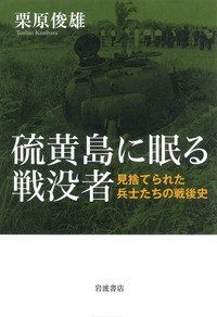 硫黄島に眠る戦没者　見捨てられた兵士たちの戦後史