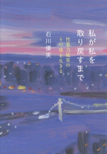 私が私を取り戻すまで　性暴力被害のその後を生きる